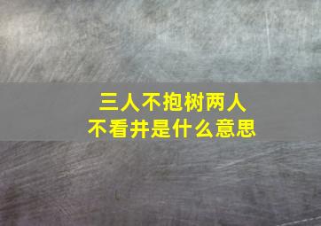 三人不抱树两人不看井是什么意思