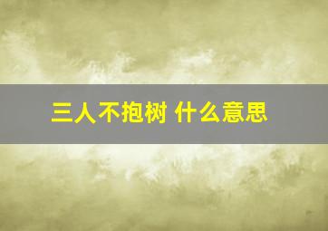 三人不抱树 什么意思