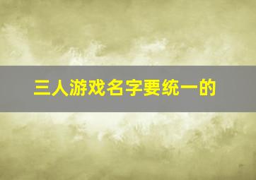 三人游戏名字要统一的