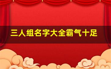 三人组名字大全霸气十足