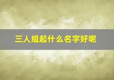 三人组起什么名字好呢