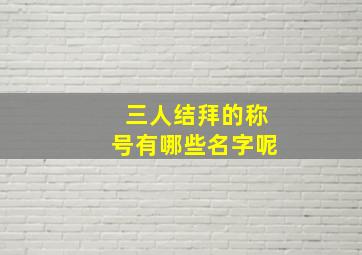 三人结拜的称号有哪些名字呢