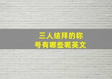 三人结拜的称号有哪些呢英文