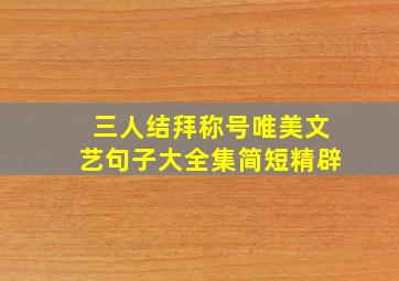 三人结拜称号唯美文艺句子大全集简短精辟