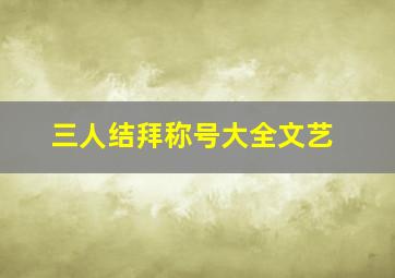 三人结拜称号大全文艺