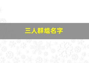 三人群组名字