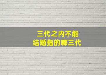 三代之内不能结婚指的哪三代