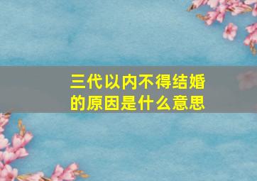 三代以内不得结婚的原因是什么意思