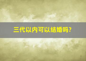 三代以内可以结婚吗?