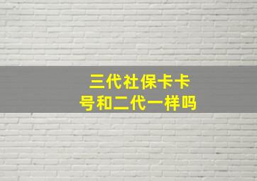 三代社保卡卡号和二代一样吗