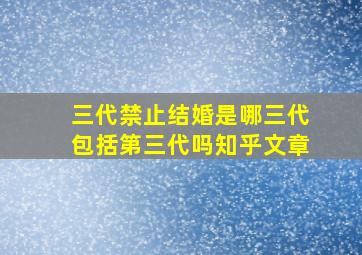 三代禁止结婚是哪三代包括第三代吗知乎文章