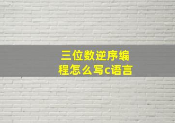 三位数逆序编程怎么写c语言