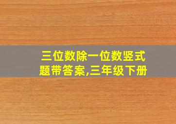 三位数除一位数竖式题带答案,三年级下册