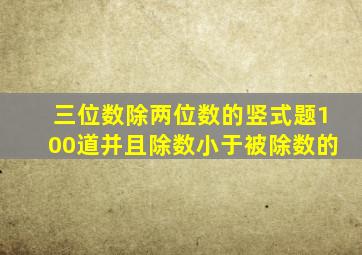 三位数除两位数的竖式题100道并且除数小于被除数的