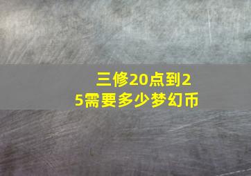 三修20点到25需要多少梦幻币