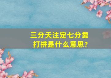 三分天注定七分靠打拼是什么意思?