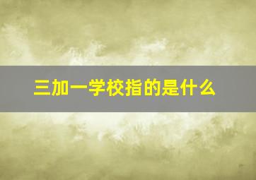 三加一学校指的是什么