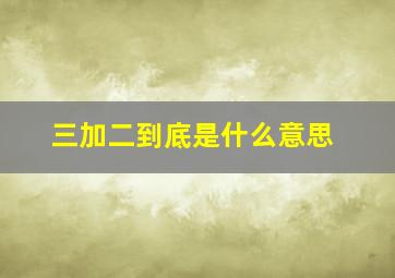 三加二到底是什么意思