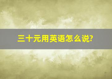 三十元用英语怎么说?