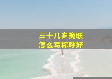 三十几岁挽联怎么写称呼好