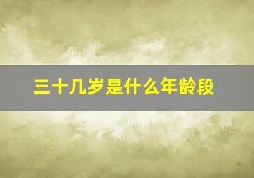 三十几岁是什么年龄段