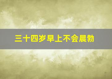 三十四岁早上不会晨勃