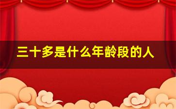 三十多是什么年龄段的人