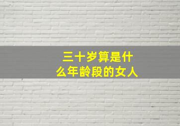 三十岁算是什么年龄段的女人