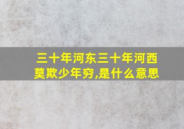 三十年河东三十年河西莫欺少年穷,是什么意思