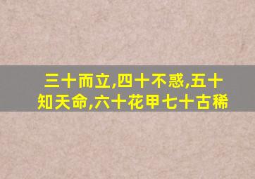 三十而立,四十不惑,五十知天命,六十花甲七十古稀