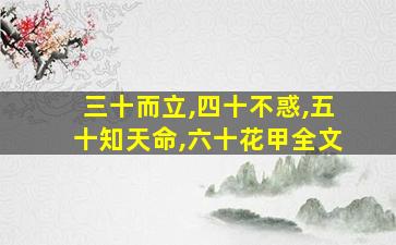 三十而立,四十不惑,五十知天命,六十花甲全文