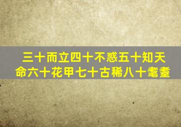 三十而立四十不惑五十知天命六十花甲七十古稀八十耄耋