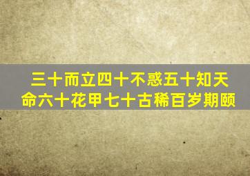 三十而立四十不惑五十知天命六十花甲七十古稀百岁期颐