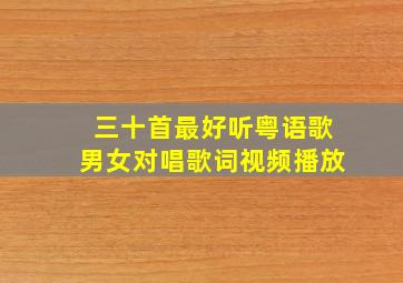 三十首最好听粤语歌男女对唱歌词视频播放