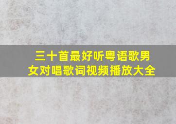 三十首最好听粤语歌男女对唱歌词视频播放大全