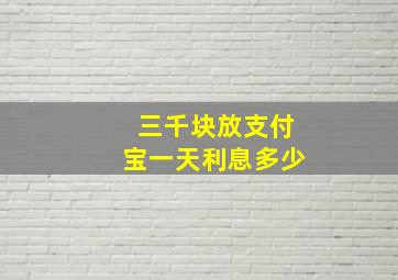 三千块放支付宝一天利息多少