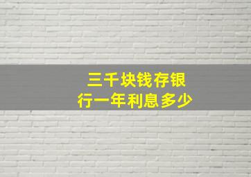 三千块钱存银行一年利息多少