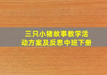 三只小猪故事教学活动方案及反思中班下册