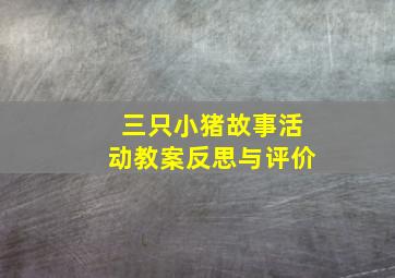 三只小猪故事活动教案反思与评价