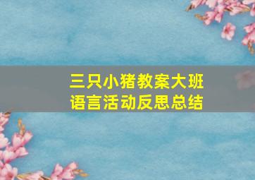 三只小猪教案大班语言活动反思总结