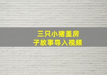 三只小猪盖房子故事导入视频