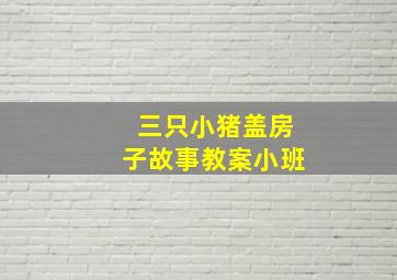 三只小猪盖房子故事教案小班