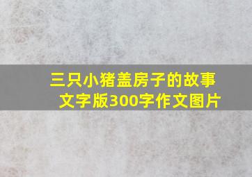 三只小猪盖房子的故事文字版300字作文图片