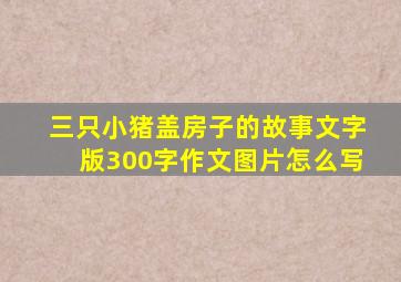 三只小猪盖房子的故事文字版300字作文图片怎么写