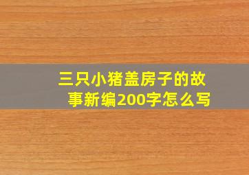 三只小猪盖房子的故事新编200字怎么写