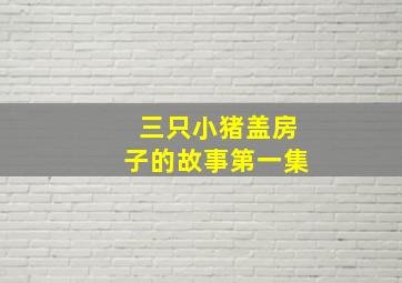 三只小猪盖房子的故事第一集