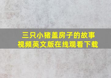 三只小猪盖房子的故事视频英文版在线观看下载