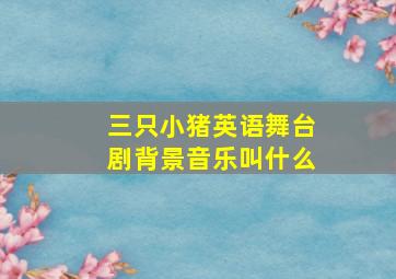 三只小猪英语舞台剧背景音乐叫什么