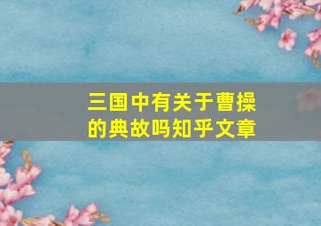 三国中有关于曹操的典故吗知乎文章