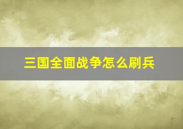 三国全面战争怎么刷兵